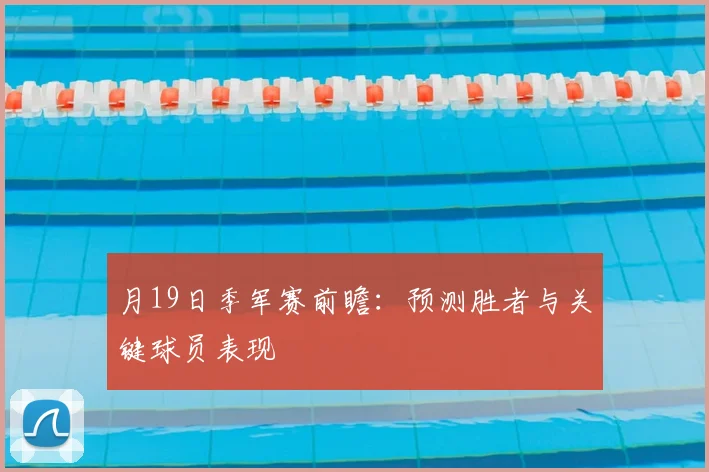 月19日季军赛前瞻：预测胜者与关键球员表现