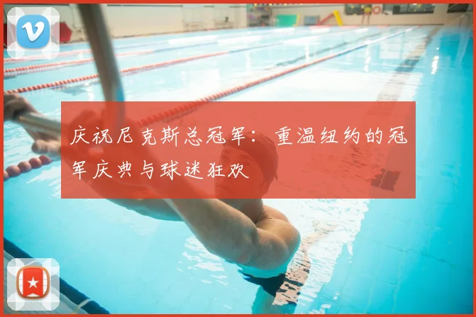庆祝尼克斯总冠军:重温纽约的冠军庆典与球迷狂欢