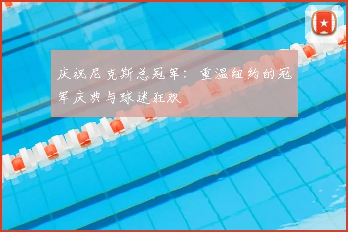 庆祝尼克斯总冠军：重温纽约的冠军庆典与球迷狂欢
